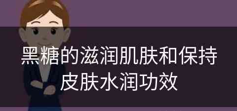 黑糖的滋润肌肤和保持皮肤水润功效